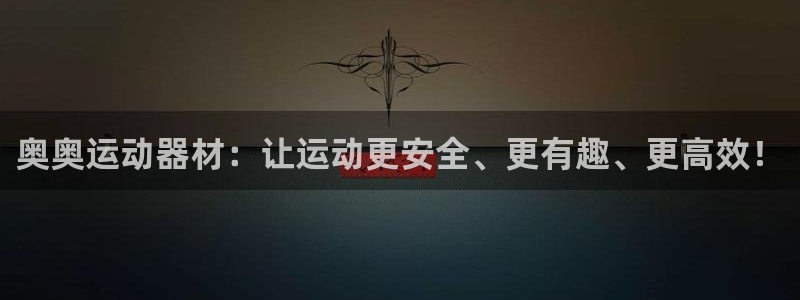 九游体育官方正版app开户:奥奥运动器材:让运动更安全、更有